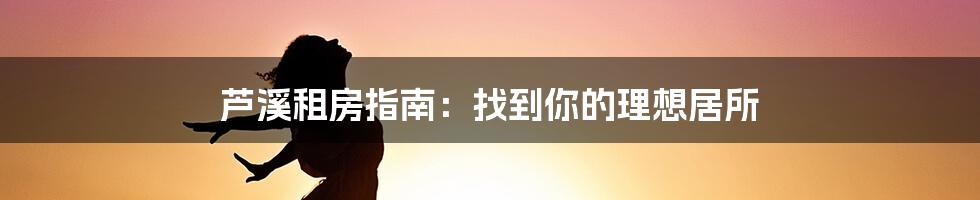 芦溪租房指南:找到你的理想居所