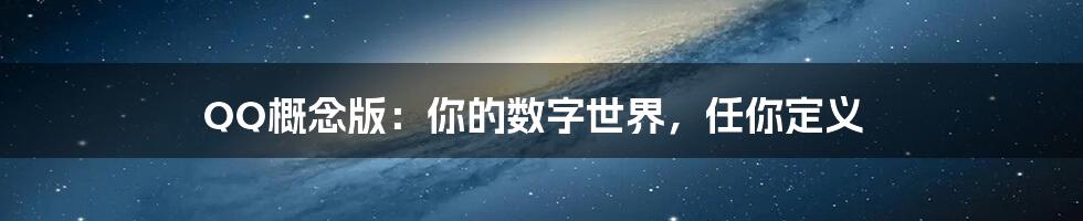QQ概念版:你的数字世界,任你定义