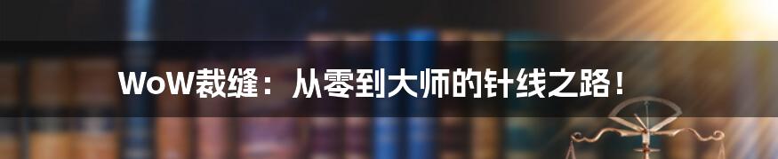 WoW裁缝:从零到大师的针线之路!