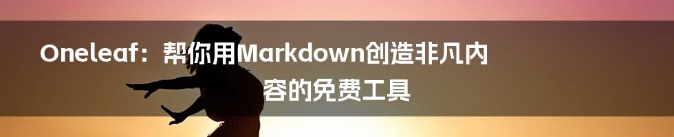 Oneleaf:帮你用Markdown创造非凡内容的免费工具