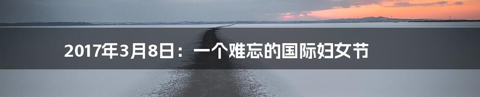 2017年3月8日:一个难忘的国际妇女节