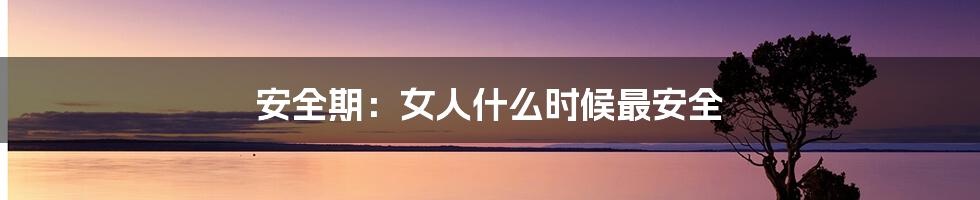 安全期:女人什么时候最安全