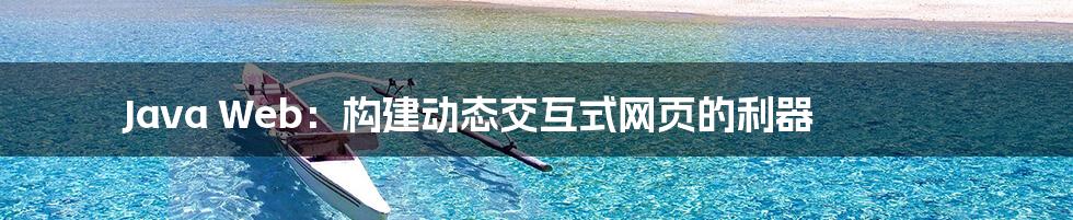 Java Web:构建动态交互式网页的利器