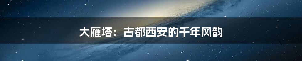 大雁塔:古都西安的千年风韵