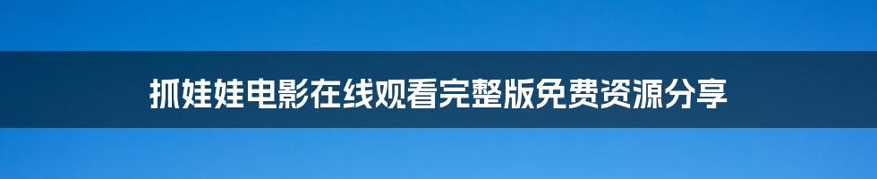 抓娃娃电影在线观看完整版免费资源分享