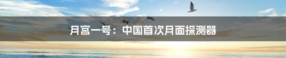 月宫一号:中国首次月面探测器