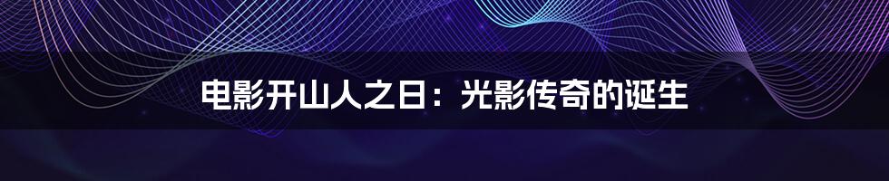 电影开山人之日:光影传奇的诞生