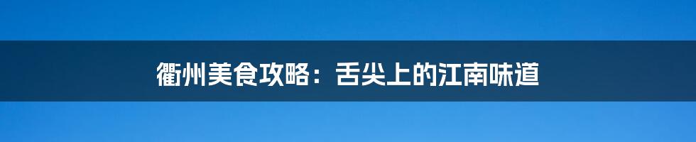 衢州美食攻略:舌尖上的江南味道