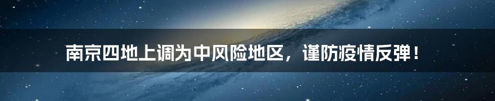 南京四地上调为中风险地区,谨防疫情反弹!