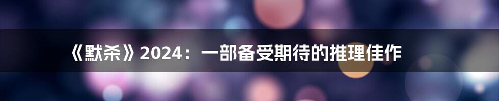 《默杀》2024:一部备受期待的推理佳作