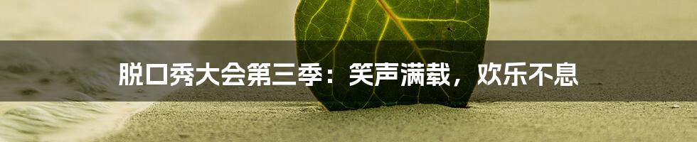 脱口秀大会第三季:笑声满载,欢乐不息