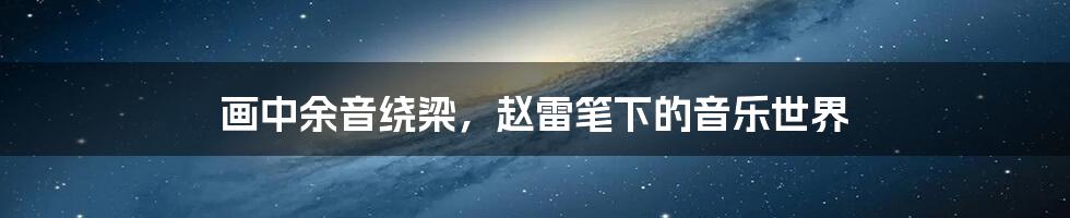画中余音绕梁,赵雷笔下的音乐世界