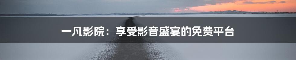 一凡影院:享受影音盛宴的免费平台