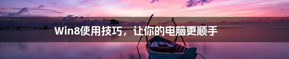 Win8使用技巧,让你的电脑更顺手