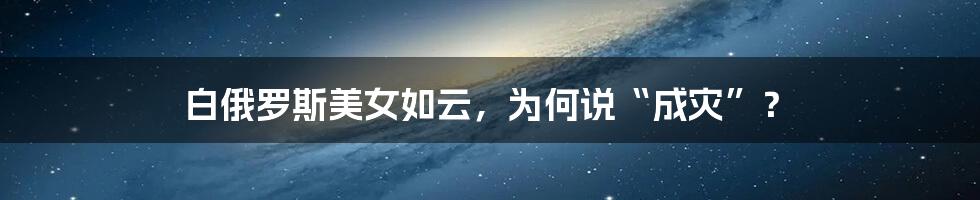 白俄罗斯美女如云,为何说“成灾”?