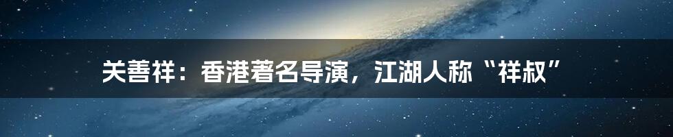 关善祥:香港著名导演,江湖人称“祥叔”