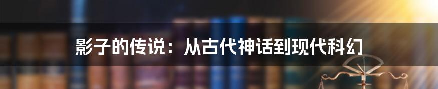 影子的传说:从古代神话到现代科幻