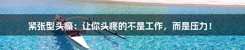 紧张型头痛:让你头疼的不是工作,而是压力!