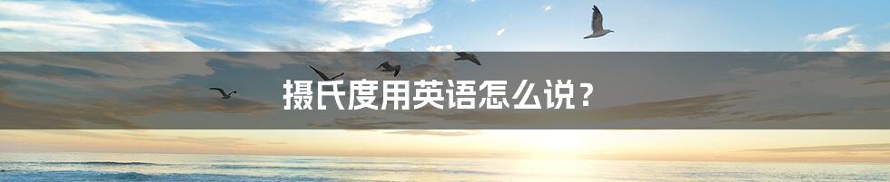 摄氏度用英语怎么说?