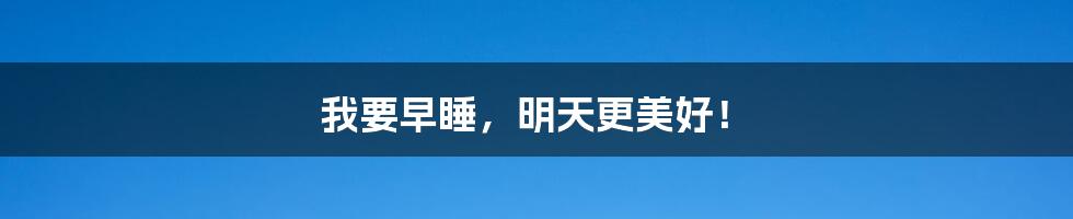我要早睡,明天更美好!
