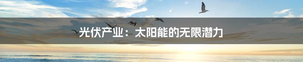 光伏产业:太阳能的无限潜力