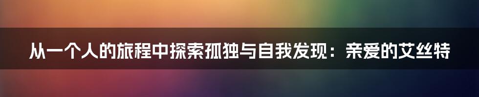从一个人的旅程中探索孤独与自我发现:亲爱的艾丝特