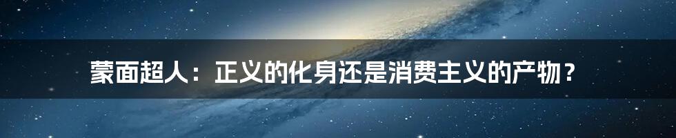 蒙面超人:正义的化身还是消费主义的产物?