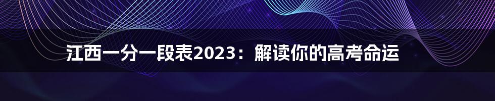 江西一分一段表2023:解读你的高考命运