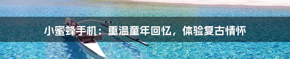 小蜜蜂手机:重温童年回忆,体验复古情怀