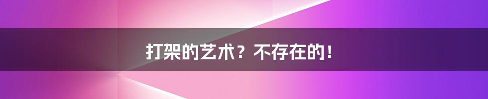 打架的艺术?不存在的!