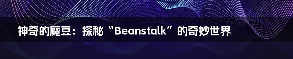 神奇的魔豆:探秘“Beanstalk”的奇妙世界