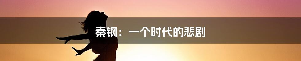 秦钢:一个时代的悲剧