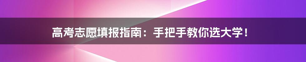 高考志愿填报指南:手把手教你选大学!