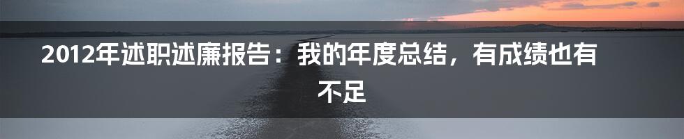 2012年述职述廉报告:我的年度总结,有成绩也有不足