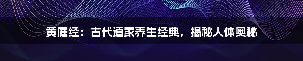 黄庭经:古代道家养生经典,揭秘人体奥秘