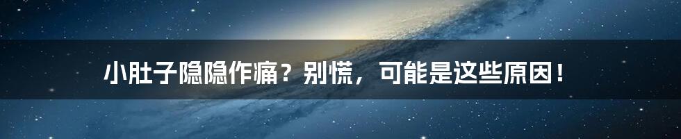 小肚子隐隐作痛?别慌,可能是这些原因!