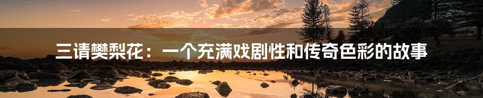 三请樊梨花:一个充满戏剧性和传奇色彩的故事