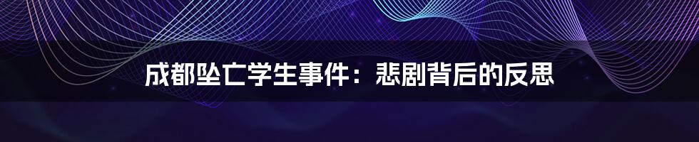 成都坠亡学生事件:悲剧背后的反思