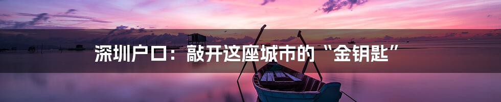 深圳户口:敲开这座城市的“金钥匙”