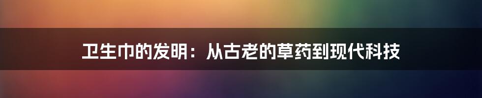 卫生巾的发明:从古老的草药到现代科技