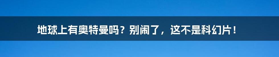地球上有奥特曼吗?别闹了,这不是科幻片!