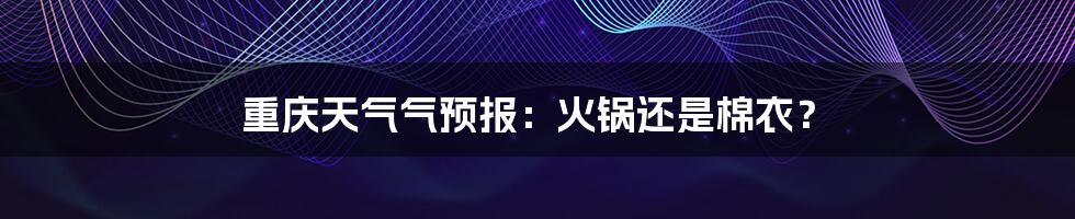 重庆天气气预报：火锅还是棉衣？