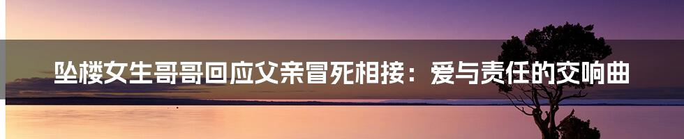 坠楼女生哥哥回应父亲冒死相接：爱与责任的交响曲