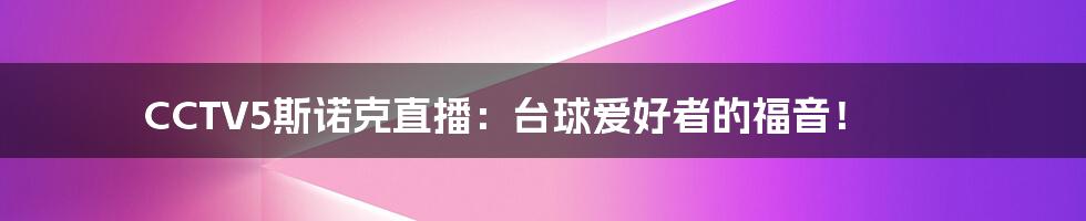 CCTV5斯诺克直播:台球爱好者的福音!