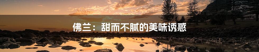 佛兰:甜而不腻的美味诱惑