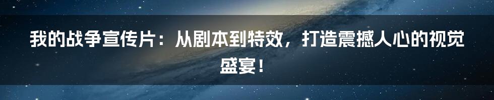 我的战争宣传片:从剧本到特效,打造震撼人心的视觉盛宴!