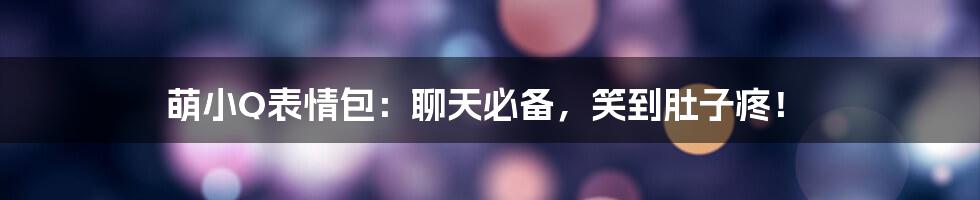 萌小Q表情包:聊天必备,笑到肚子疼!