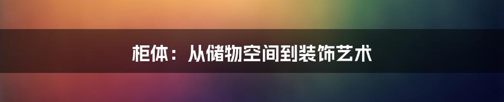 柜体:从储物空间到装饰艺术