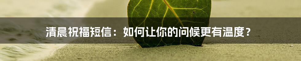清晨祝福短信:如何让你的问候更有温度?