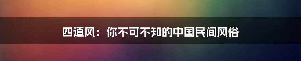 四道风:你不可不知的中国民间风俗
